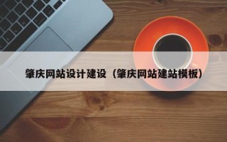 漳浦肇庆网站设计建设（肇庆网站建站模板）