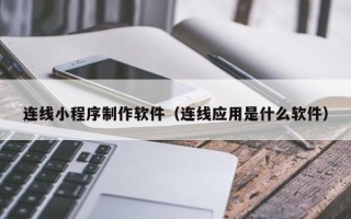 漳浦连线小程序制作软件（连线应用是什么软件）