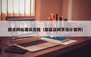 漳浦甜点网站建设流程（甜品店网页设计案例）