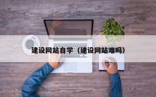 漳浦建设网站自学（建设网站难吗）