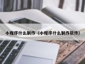 漳浦小程序什么制作（小程序什么制作软件）