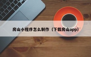漳浦房山小程序怎么制作（下载房山app）