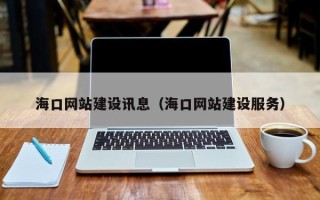 漳浦海口网站建设讯息（海口网站建设服务）