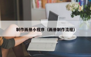 漳浦制作画册小程序（画册制作流程）