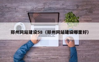 漳浦郑州网站建设58（郑州网站建设哪里好）
