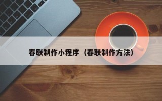 漳浦春联制作小程序（春联制作方法）