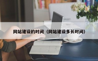 漳浦网站建设的时间（网站建设多长时间）