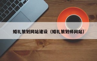 漳浦婚礼策划网站建设（婚礼策划师网站）